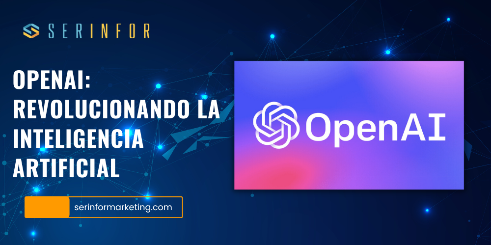 OpenAI: Revolucionando La Inteligencia Artificial - Serinfor Marketing